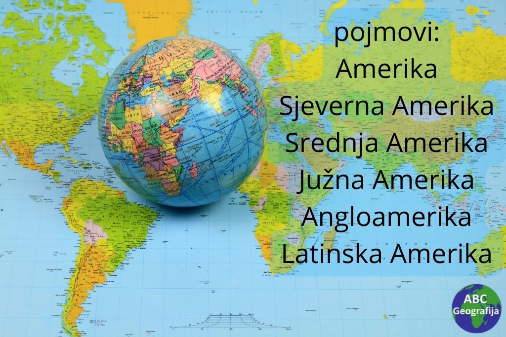 pojmovi Amerika, Sjeverna Amerika, Srednja Amerika, Južna Amerika, Angloamerika, Latinska Amerika